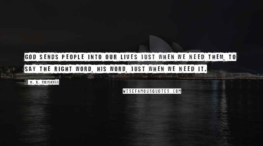 W. A. Criswell Quotes: God sends people into our lives just when we need them, to say the right word, His word, just when we need it.