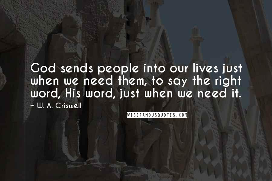 W. A. Criswell Quotes: God sends people into our lives just when we need them, to say the right word, His word, just when we need it.