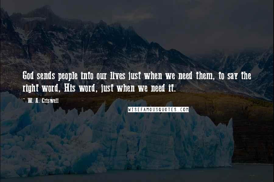 W. A. Criswell Quotes: God sends people into our lives just when we need them, to say the right word, His word, just when we need it.