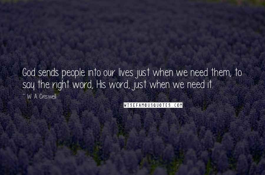 W. A. Criswell Quotes: God sends people into our lives just when we need them, to say the right word, His word, just when we need it.