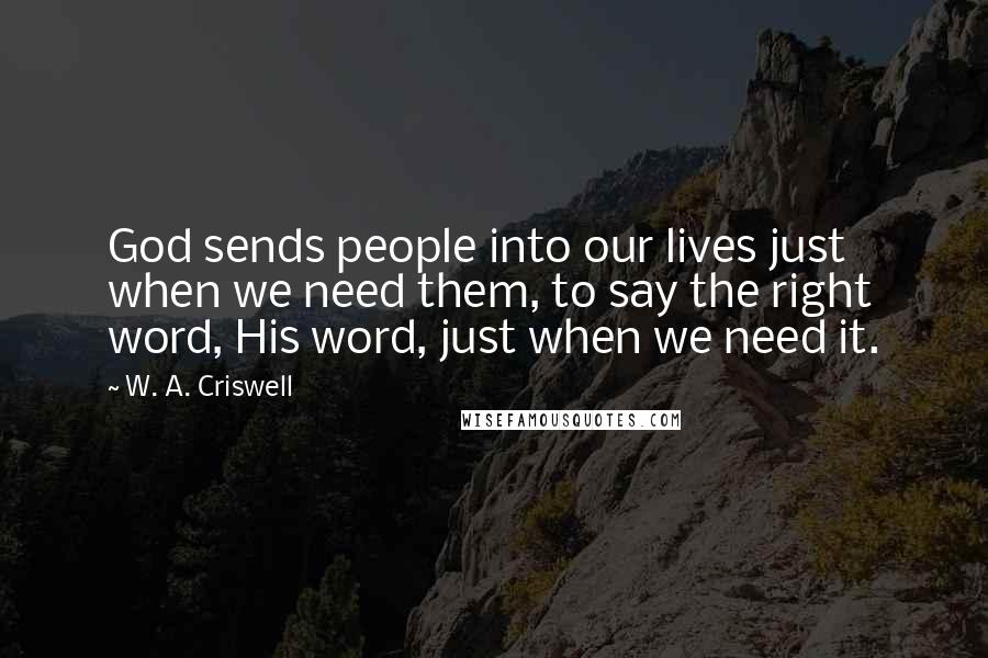 W. A. Criswell Quotes: God sends people into our lives just when we need them, to say the right word, His word, just when we need it.