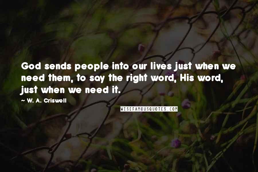 W. A. Criswell Quotes: God sends people into our lives just when we need them, to say the right word, His word, just when we need it.