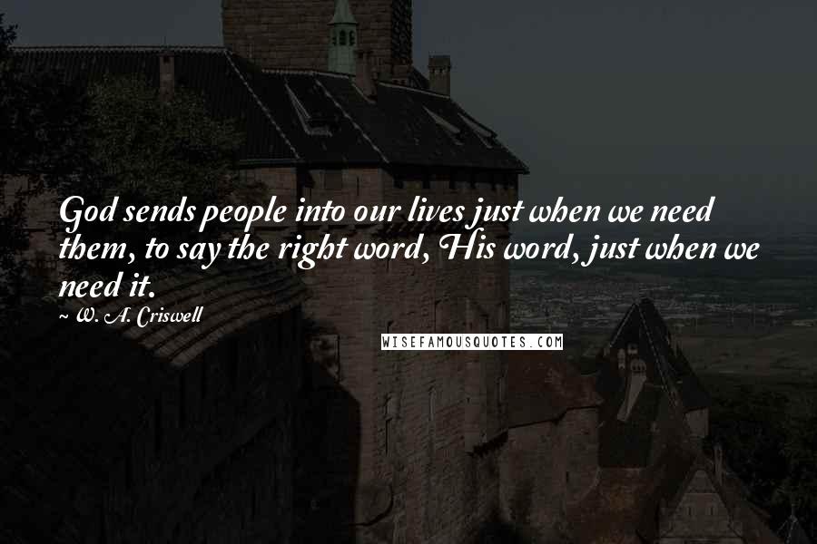 W. A. Criswell Quotes: God sends people into our lives just when we need them, to say the right word, His word, just when we need it.
