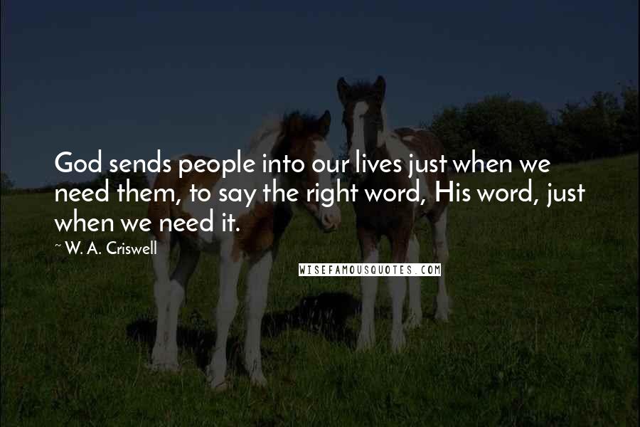 W. A. Criswell Quotes: God sends people into our lives just when we need them, to say the right word, His word, just when we need it.