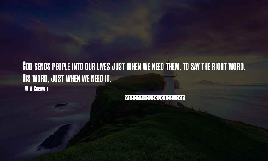 W. A. Criswell Quotes: God sends people into our lives just when we need them, to say the right word, His word, just when we need it.