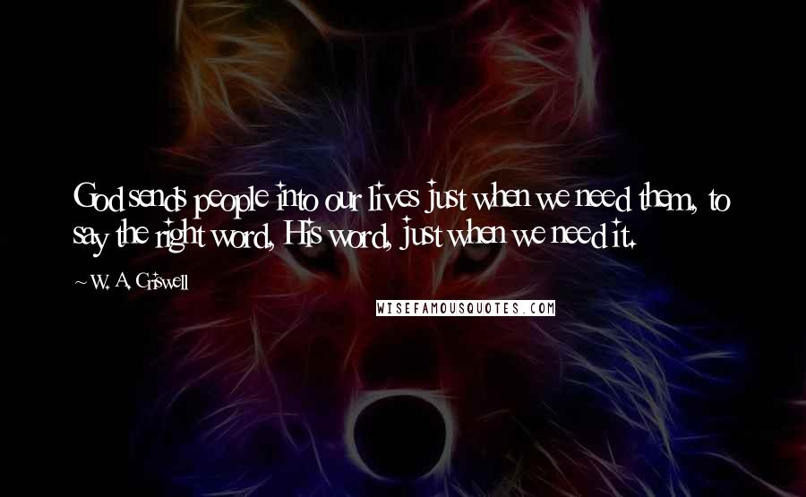 W. A. Criswell Quotes: God sends people into our lives just when we need them, to say the right word, His word, just when we need it.