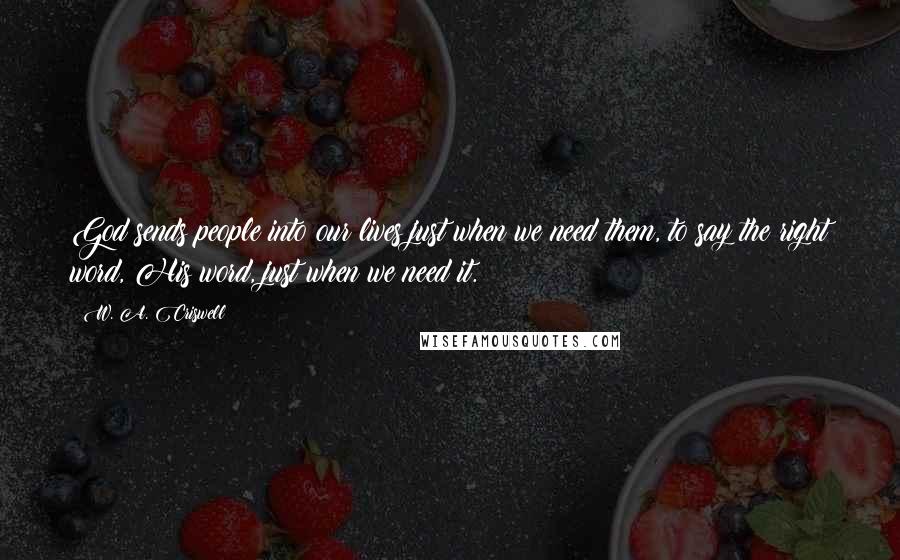 W. A. Criswell Quotes: God sends people into our lives just when we need them, to say the right word, His word, just when we need it.