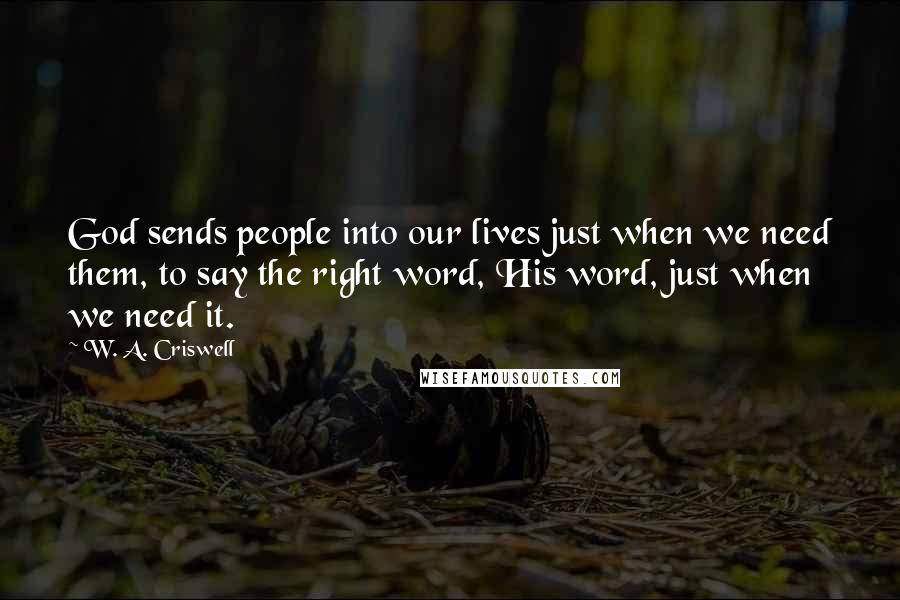 W. A. Criswell Quotes: God sends people into our lives just when we need them, to say the right word, His word, just when we need it.