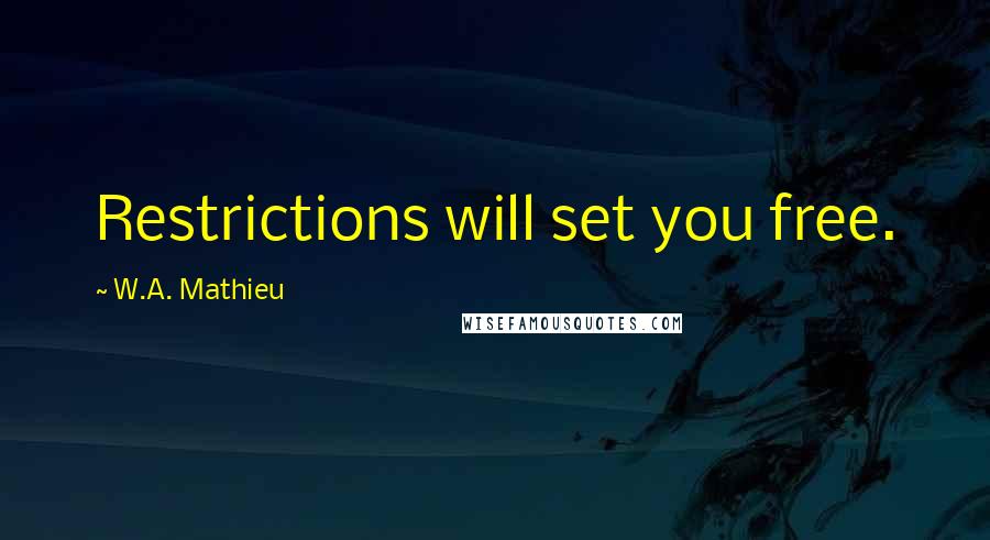W.A. Mathieu Quotes: Restrictions will set you free.