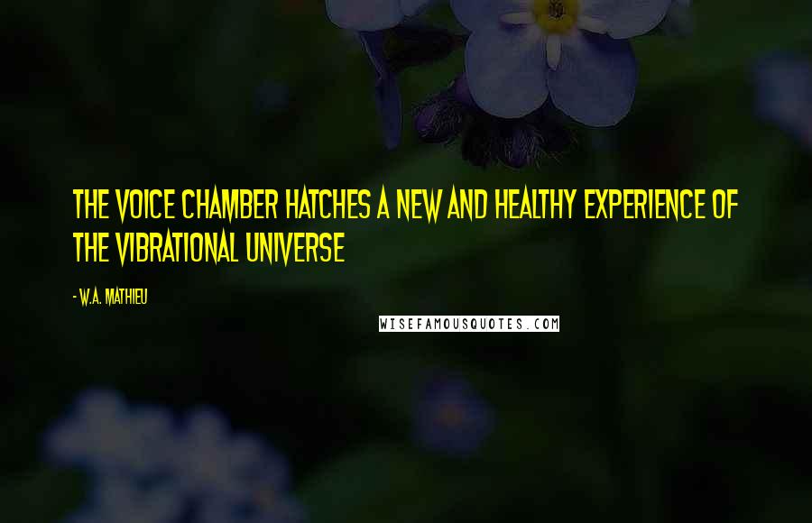 W.A. Mathieu Quotes: The Voice Chamber hatches a new and healthy experience of the vibrational universe