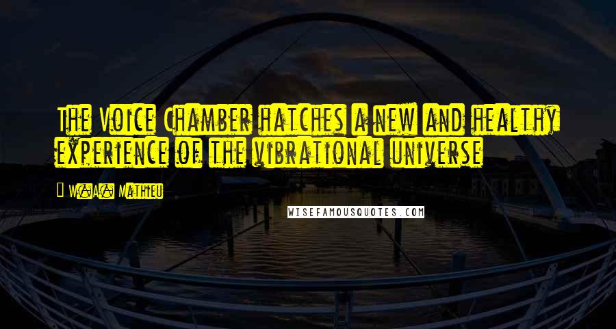 W.A. Mathieu Quotes: The Voice Chamber hatches a new and healthy experience of the vibrational universe