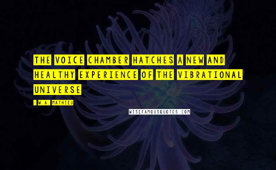 W.A. Mathieu Quotes: The Voice Chamber hatches a new and healthy experience of the vibrational universe