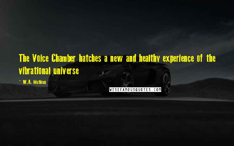 W.A. Mathieu Quotes: The Voice Chamber hatches a new and healthy experience of the vibrational universe