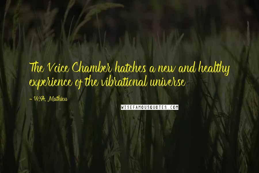 W.A. Mathieu Quotes: The Voice Chamber hatches a new and healthy experience of the vibrational universe
