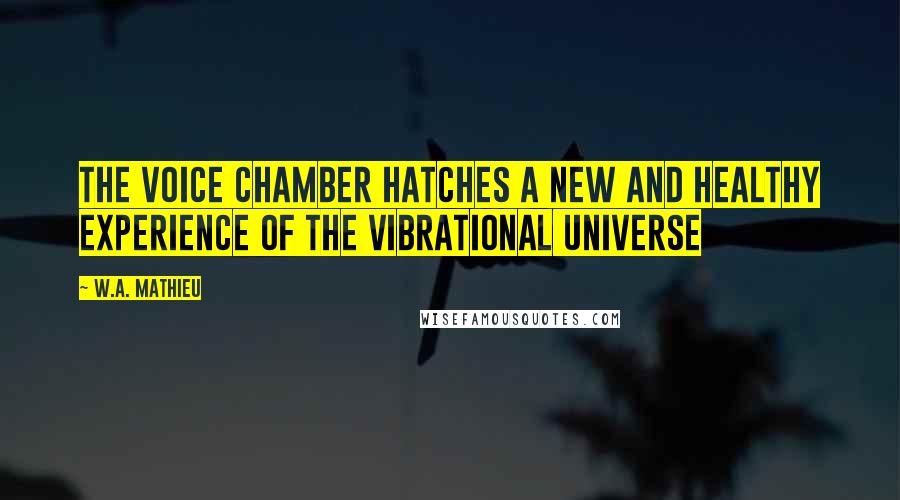 W.A. Mathieu Quotes: The Voice Chamber hatches a new and healthy experience of the vibrational universe