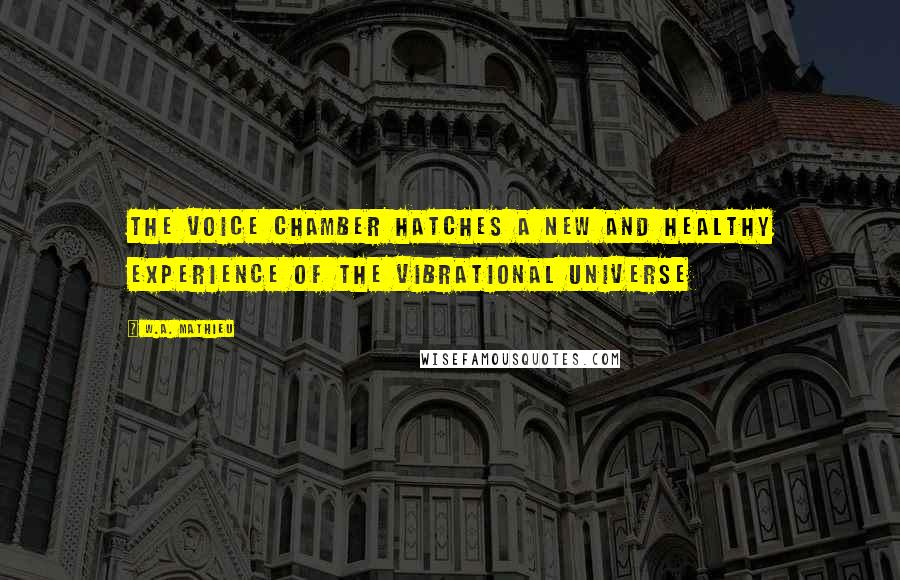 W.A. Mathieu Quotes: The Voice Chamber hatches a new and healthy experience of the vibrational universe