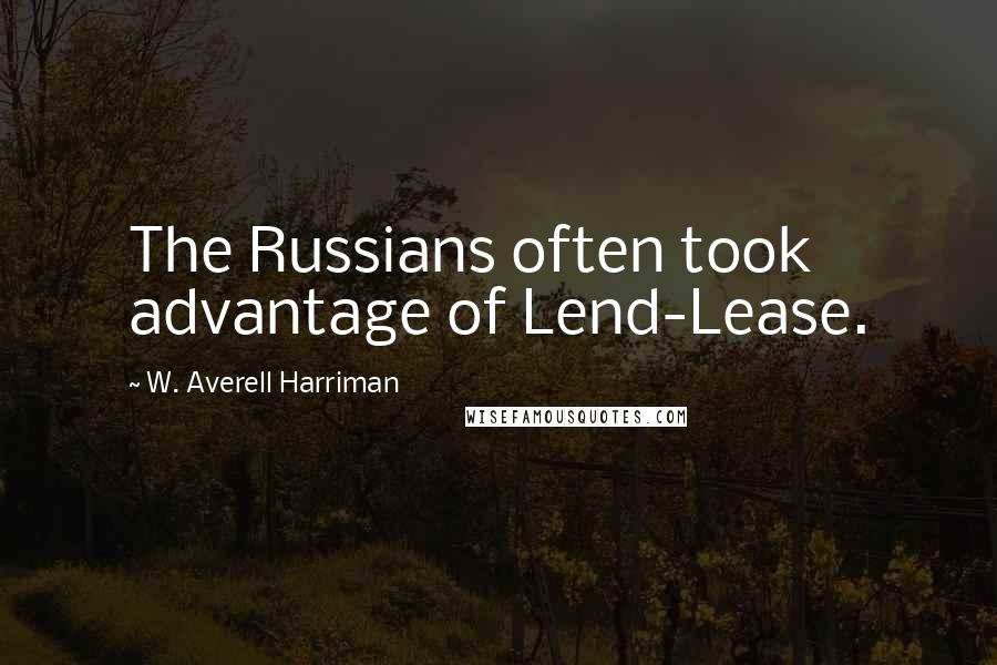 W. Averell Harriman Quotes: The Russians often took advantage of Lend-Lease.