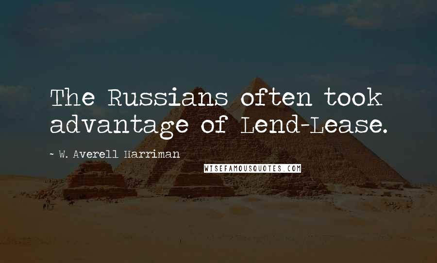 W. Averell Harriman Quotes: The Russians often took advantage of Lend-Lease.