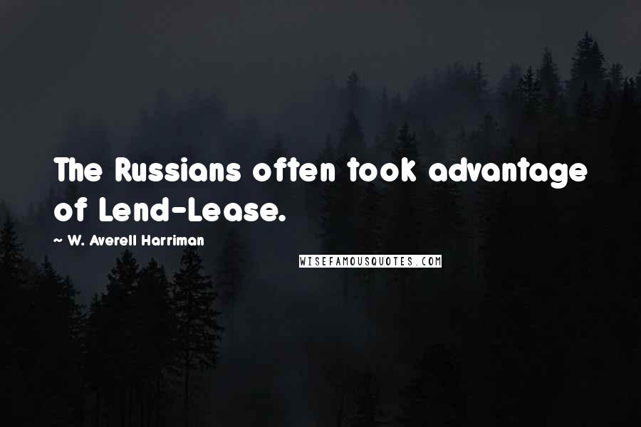 W. Averell Harriman Quotes: The Russians often took advantage of Lend-Lease.
