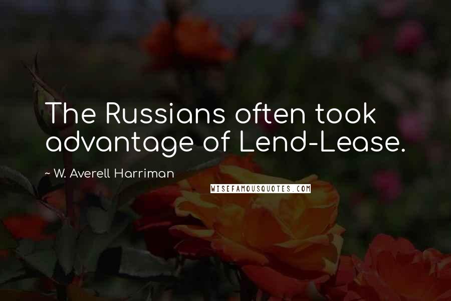 W. Averell Harriman Quotes: The Russians often took advantage of Lend-Lease.