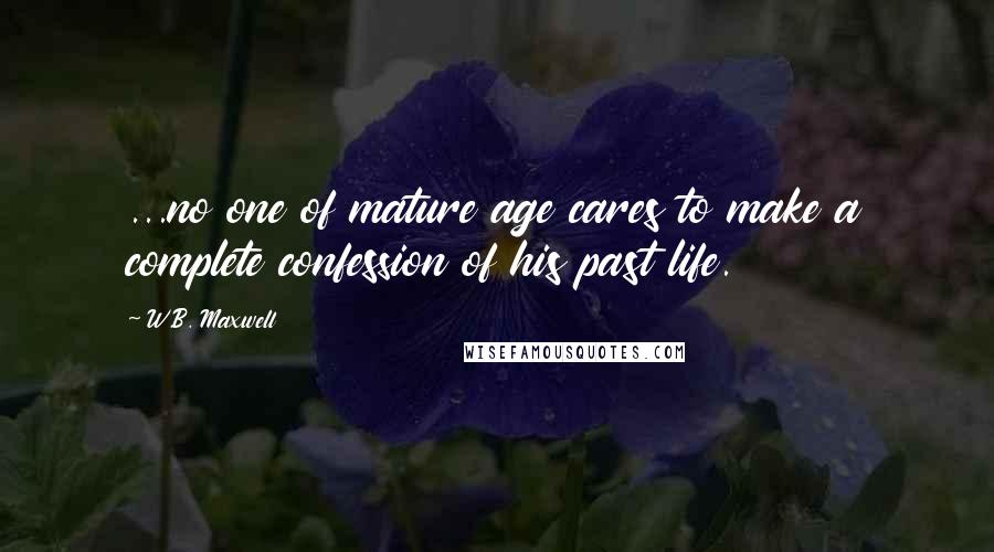 W.B. Maxwell Quotes: ...no one of mature age cares to make a complete confession of his past life.