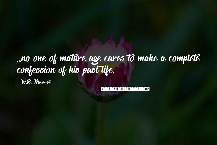 W.B. Maxwell Quotes: ...no one of mature age cares to make a complete confession of his past life.