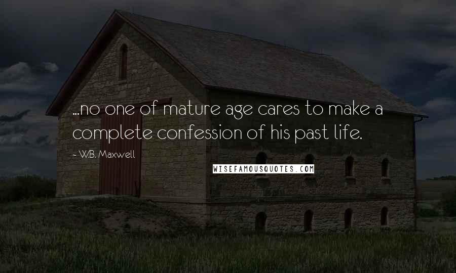 W.B. Maxwell Quotes: ...no one of mature age cares to make a complete confession of his past life.