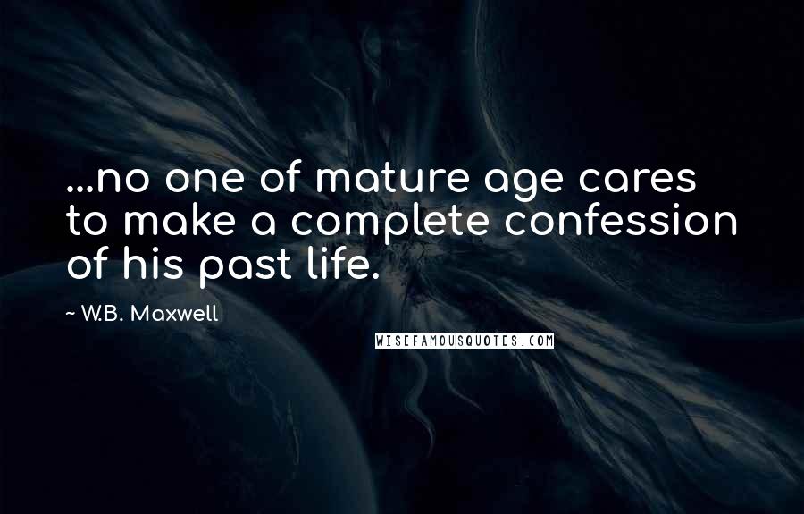 W.B. Maxwell Quotes: ...no one of mature age cares to make a complete confession of his past life.