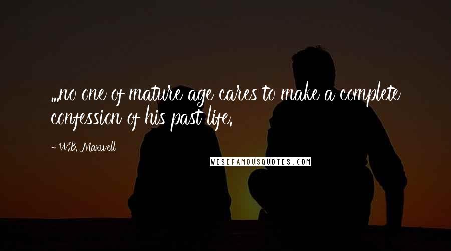 W.B. Maxwell Quotes: ...no one of mature age cares to make a complete confession of his past life.