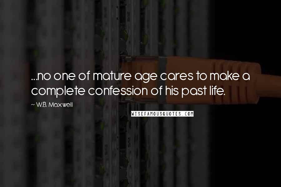 W.B. Maxwell Quotes: ...no one of mature age cares to make a complete confession of his past life.