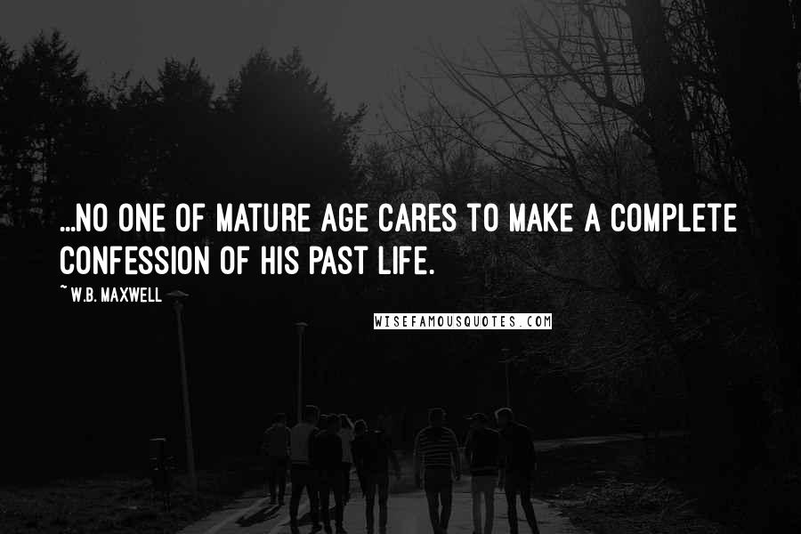 W.B. Maxwell Quotes: ...no one of mature age cares to make a complete confession of his past life.