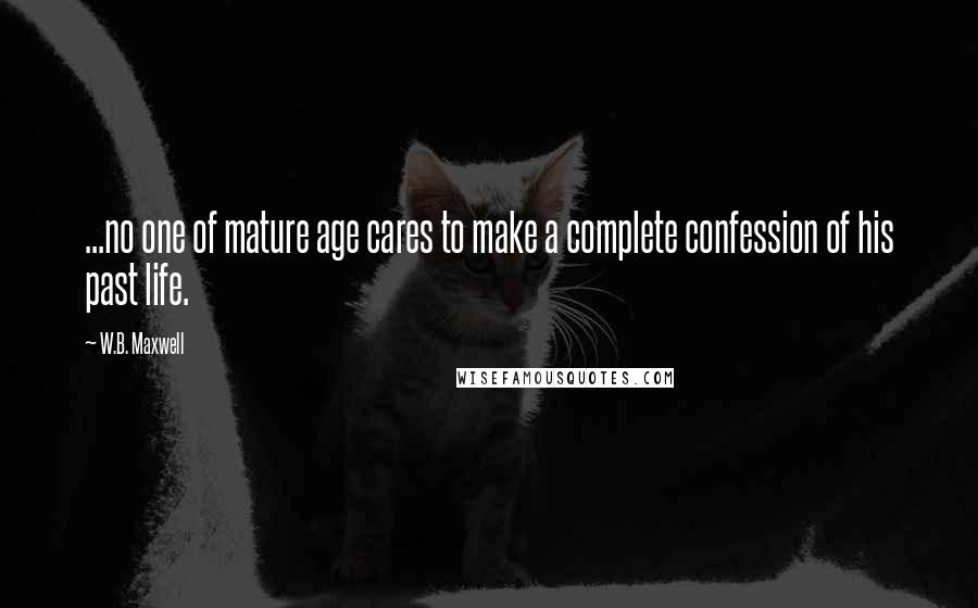 W.B. Maxwell Quotes: ...no one of mature age cares to make a complete confession of his past life.