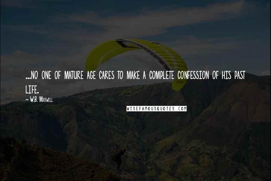 W.B. Maxwell Quotes: ...no one of mature age cares to make a complete confession of his past life.