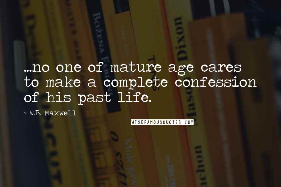 W.B. Maxwell Quotes: ...no one of mature age cares to make a complete confession of his past life.