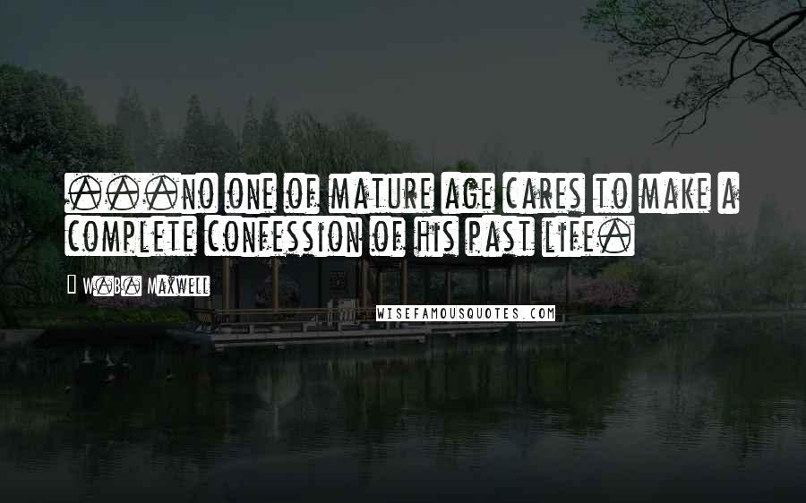 W.B. Maxwell Quotes: ...no one of mature age cares to make a complete confession of his past life.