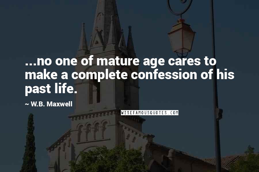 W.B. Maxwell Quotes: ...no one of mature age cares to make a complete confession of his past life.