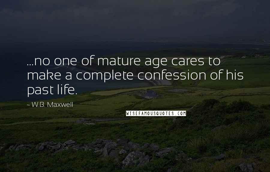 W.B. Maxwell Quotes: ...no one of mature age cares to make a complete confession of his past life.