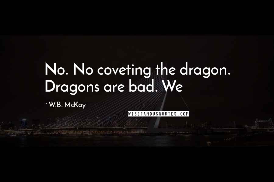 W.B. McKay Quotes: No. No coveting the dragon. Dragons are bad. We