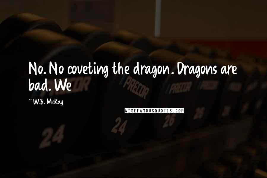 W.B. McKay Quotes: No. No coveting the dragon. Dragons are bad. We