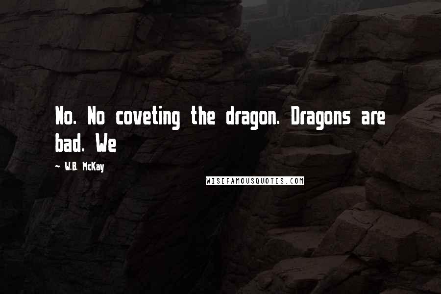 W.B. McKay Quotes: No. No coveting the dragon. Dragons are bad. We