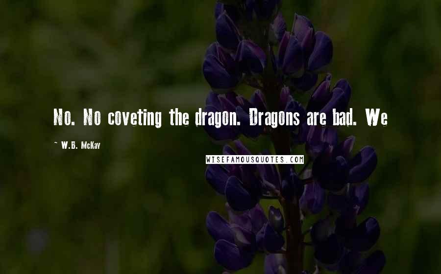 W.B. McKay Quotes: No. No coveting the dragon. Dragons are bad. We