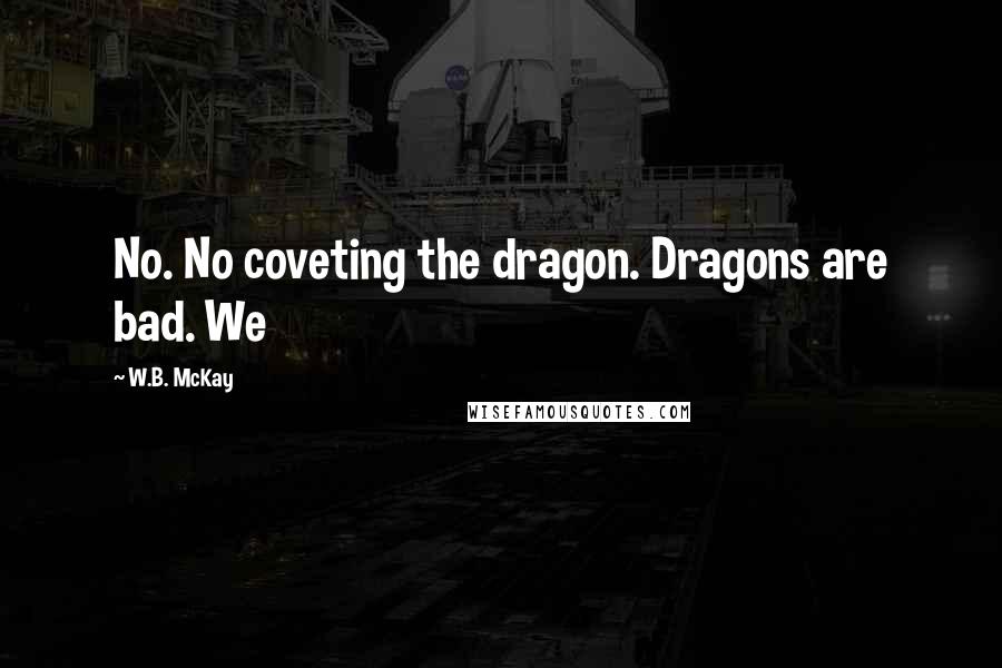 W.B. McKay Quotes: No. No coveting the dragon. Dragons are bad. We