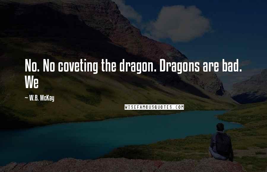 W.B. McKay Quotes: No. No coveting the dragon. Dragons are bad. We
