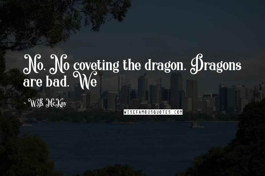 W.B. McKay Quotes: No. No coveting the dragon. Dragons are bad. We