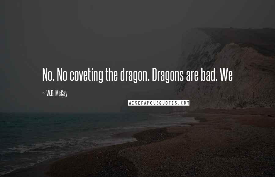 W.B. McKay Quotes: No. No coveting the dragon. Dragons are bad. We