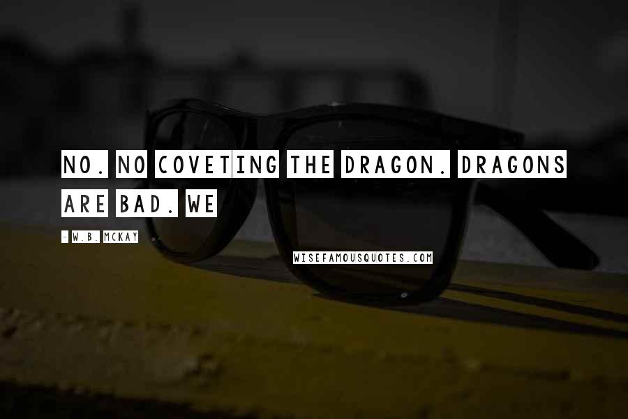 W.B. McKay Quotes: No. No coveting the dragon. Dragons are bad. We