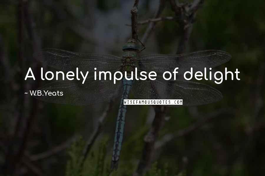 W.B.Yeats Quotes: A lonely impulse of delight