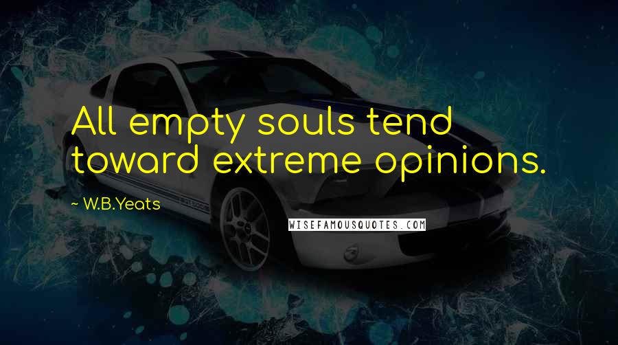 W.B.Yeats Quotes: All empty souls tend toward extreme opinions.