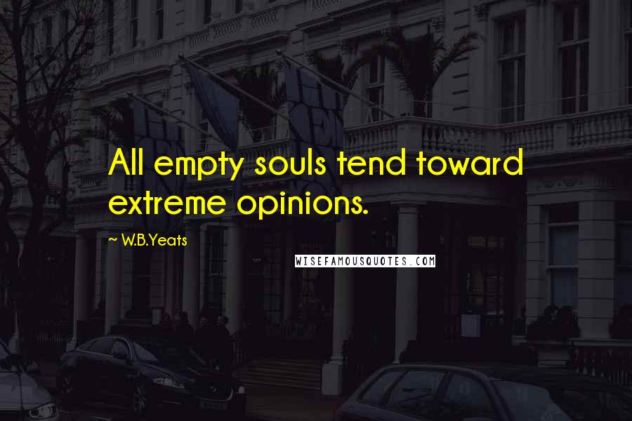 W.B.Yeats Quotes: All empty souls tend toward extreme opinions.