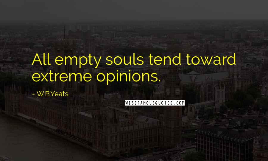 W.B.Yeats Quotes: All empty souls tend toward extreme opinions.